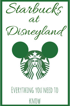 Starbucks at Disneyland - Everything You Need to Know